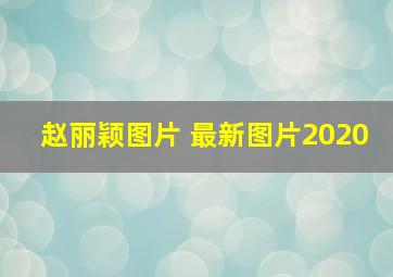 赵丽颖图片 最新图片2020